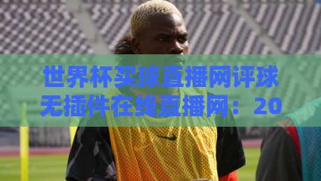 世界杯买球直播网评球无插件在线直播网：2026年球迷必备观赛指南（世界杯买球直播网评球无插件在线直播网）