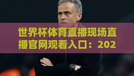 世界杯体育直播现场直播官网观看入口：2026年最新观赛指南