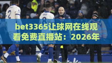 bet3365让球网在线观看免费直播站:2026年免费看球新姿势,这些平台你试过吗? bet3365让球网在线观看免费直播站:2026年免费看球新姿势,这些平台你试过吗?