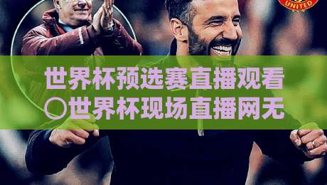 世界杯预选赛直播观看⊙世界杯现场直播网无插件在线直播网！2026年最全观赛指南