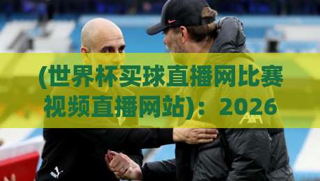 (世界杯买球直播网比赛视频直播网站):2026年球迷的观赛新大陆 (世界杯买球直播网比赛视频直播网站):2026年球迷的观赛新大陆