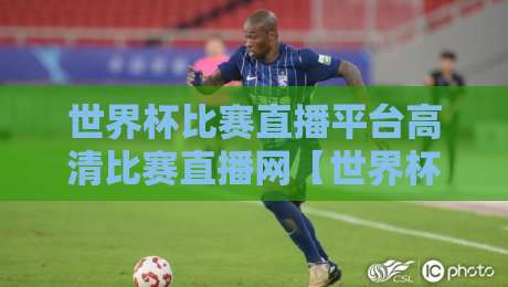 世界杯比赛直播平台高清比赛直播网【世界杯比赛直播平台高清比赛直播网】：2026世界杯观赛必备！如何找到真正不卡顿的高清直播源？
