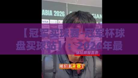 【冠军买球赛-冠军杯球盘买球站】：2026年最全买球指南，老球迷都这么玩