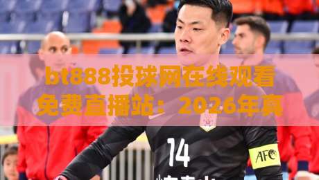 bt888投球网在线观看免费直播站：2026年真香推荐（bt888投球网）
