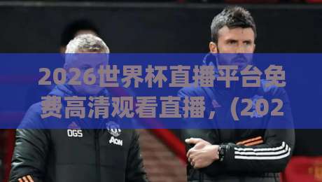 2026世界杯直播平台免费高清观看直播，(2026世界杯)这些隐藏技巧让你提前锁定