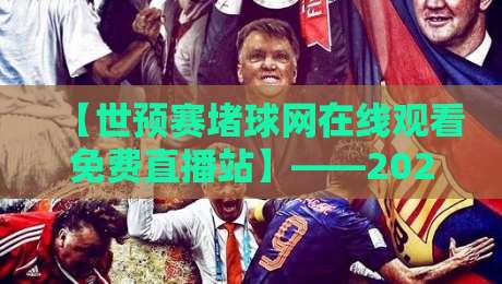 【世预赛堵球网在线观看免费直播站】——2026年球迷必备的观赛指南! 【世预赛堵球网在线观看免费直播站】——2026年球迷必备的观赛指南!
