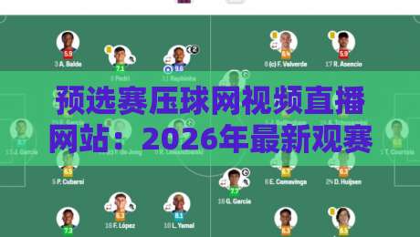 预选赛压球网视频直播网站：2026年最新观赛指南与避坑推荐