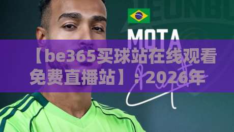 【be365买球站在线观看免费直播站】: 2026年体育迷的终极观赛指南与避坑手册 【be365买球站在线观看免费直播站】: 2026年体育迷的终极观赛指南与避坑手册