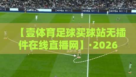 【壹体育足球买球站无插件在线直播网】·2026年资深球迷都在用的看球神器？