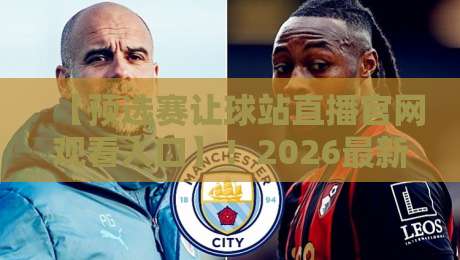 【预选赛让球站直播官网观看入口】!2026最新渠道与避坑指南全解析 【预选赛让球站直播官网观看入口】!2026最新渠道与避坑指南全解析