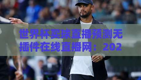 世界杯买球直播预测无插件在线直播网：2026年球迷必备观赛神器！