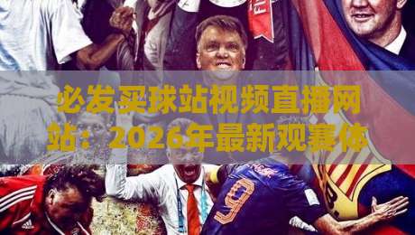 必发买球站视频直播网站：2026年最新观赛体验与实用指南