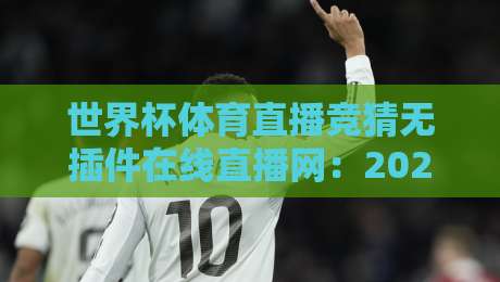 世界杯体育直播竞猜无插件在线直播网:2026年球迷福利来了!【世界杯体育直播竞猜无插件在线直播网】全程直击巅峰对决 世界杯体育直播竞猜无插件在线直播网:2026年球迷福利来了!【世界杯体育直播竞猜无插件在线直播网】全程直击巅峰对决