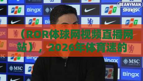 (ROR体球网视频直播网站),2026年体育迷的福音?聊聊这个平台到底香不香! (ROR体球网视频直播网站),2026年体育迷的福音?聊聊这个平台到底香不香!