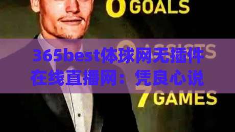 365best体球网无插件在线直播网:凭良心说(365best体球网无插件在线直播网)用起来到底咋样? 365best体球网无插件在线直播网:凭良心说(365best体球网无插件在线直播网)用起来到底咋样?