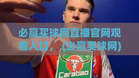 必赢买球网直播官网观看入口, (必赢买球网) 2026年最新实测指南 必赢买球网直播官网观看入口, (必赢买球网) 2026年最新实测指南