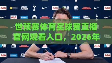 世预赛体育买球赛直播官网观看入口,2026年最新指南来了! 世预赛体育买球赛直播官网观看入口,2026年最新指南来了!