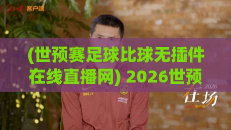 (世预赛足球比球无插件在线直播网) 2026世预赛去哪里看?这份「无插件」实测指南请收好! (世预赛足球比球无插件在线直播网) 2026世预赛去哪里看?这份「无插件」实测指南请收好!