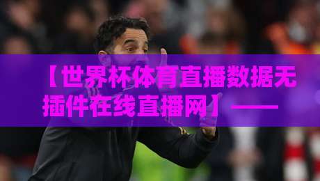 【世界杯体育直播数据无插件在线直播网】——2026年看球新姿势? 【世界杯体育直播数据无插件在线直播网】——2026年看球新姿势?