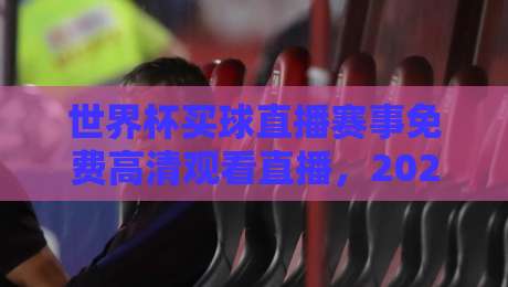 世界杯买球直播赛事免费高清观看直播,2026年球迷必看指南 世界杯买球直播赛事免费高清观看直播,2026年球迷必看指南