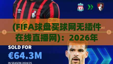 (FIFA球盘买球网无插件在线直播网):2026年世界杯观赛体验升级,无延迟真高清 (FIFA球盘买球网无插件在线直播网):2026年世界杯观赛体验升级,无延迟真高清