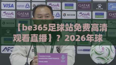 【be365足球站免费高清观看直播】?2026年球迷必备的观赛新选择! 【be365足球站免费高清观看直播】?2026年球迷必备的观赛新选择!