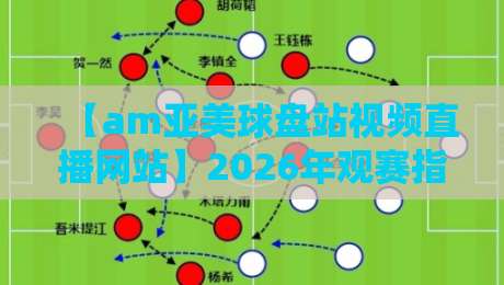 【am亚美球盘站视频直播网站】2026年观赛指南:这几点你一定要知道 【am亚美球盘站视频直播网站】2026年观赛指南:这几点你一定要知道