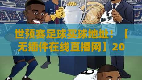 世预赛足球买球地址！【无插件在线直播网】2026观赛新姿势，老球迷都懂的