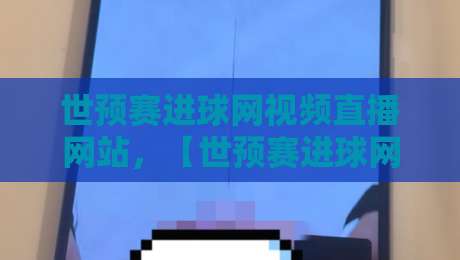 世预赛进球网视频直播网站,【世预赛进球网视频直播网站】2026年最全观赛指南!——从安装到高清流畅全攻略 世预赛进球网视频直播网站,【世预赛进球网视频直播网站】2026年最全观赛指南!——从安装到高清流畅全攻略
