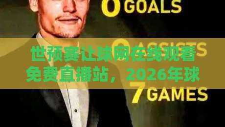 世预赛让球网在线观看免费直播站,2026年球迷必备观赛指南 世预赛让球网在线观看免费直播站,2026年球迷必备观赛指南