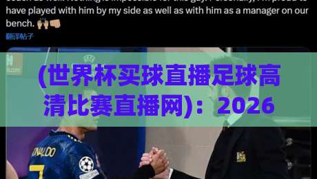 (世界杯买球直播足球高清比赛直播网):2026年观赛新姿势,老球迷都懂的 (世界杯买球直播足球高清比赛直播网):2026年观赛新姿势,老球迷都懂的