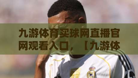 九游体育买球网直播官网观看入口，【九游体育】2026年最新直达方法全解析