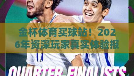 金杯体育买球站！2026年资深玩家真实体验报告与避坑指南（附独家实测数据）