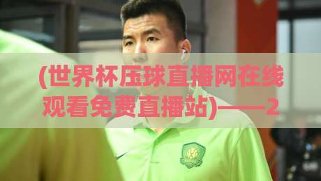 (世界杯压球直播网在线观看免费直播站)——2026年世界杯观赛指南，免费高清不卡顿