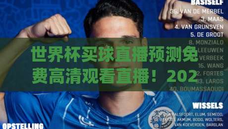 世界杯买球直播预测免费高清观看直播!2026年观赛与竞猜全攻略(世界杯买球直播预测免费高清观看直播) 世界杯买球直播预测免费高清观看直播!2026年观赛与竞猜全攻略(世界杯买球直播预测免费高清观看直播)