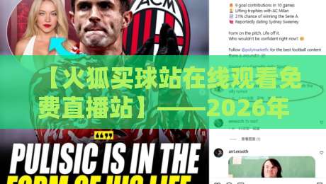 【火狐买球站在线观看免费直播站】——2026年体育迷必备的免费看球神器 【火狐买球站在线观看免费直播站】——2026年体育迷必备的免费看球神器
