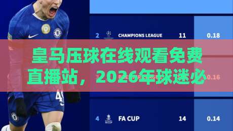 皇马压球在线观看免费直播站,2026年球迷必收藏的观赛指南 皇马压球在线观看免费直播站,2026年球迷必收藏的观赛指南