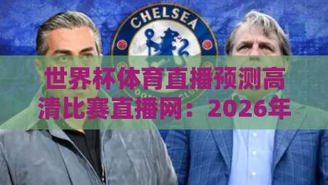 世界杯体育直播预测高清比赛直播网：2026年世界杯观赛必备指南