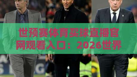 世预赛体育买球直播官网观看入口:2026世界杯预选赛,这里看球最稳当! 世预赛体育买球直播官网观看入口:2026世界杯预选赛,这里看球最稳当!