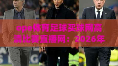 ope体育足球买球网高清比赛直播网：2026年足球迷的观赛新选择