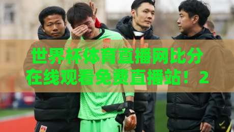 世界杯体育直播网比分在线观看免费直播站！2026观赛全攻略（内附实用帖）