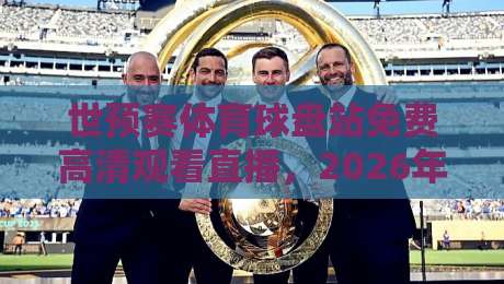 世预赛体育球盘站免费高清观看直播,2026年球迷必收的观赛指南 世预赛体育球盘站免费高清观看直播,2026年球迷必收的观赛指南