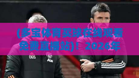 (多宝体育买球在线观看免费直播站)!2026年老球迷实测:这3个隐藏功能真香 (多宝体育买球在线观看免费直播站)!2026年老球迷实测:这3个隐藏功能真香