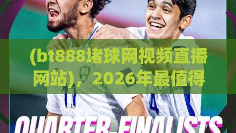 (bt888堵球网视频直播网站),2026年最值得关注的体育直播平台探秘 (bt888堵球网视频直播网站),2026年最值得关注的体育直播平台探秘