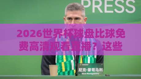 2026世界杯球盘比球免费高清观看直播?这些靠谱渠道你得知道! 2026世界杯球盘比球免费高清观看直播?这些靠谱渠道你得知道!