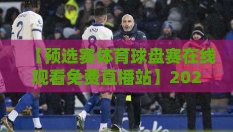 【预选赛体育球盘赛在线观看免费直播站】2026年最新指南:哪里能看?怎么选? 【预选赛体育球盘赛在线观看免费直播站】2026年最新指南:哪里能看?怎么选?