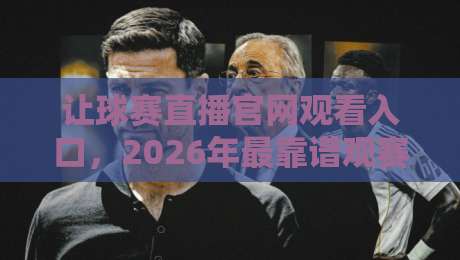 让球赛直播官网观看入口,2026年最靠谱观赛渠道大揭秘 让球赛直播官网观看入口,2026年最靠谱观赛渠道大揭秘