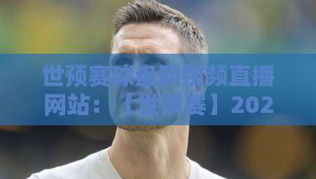 世预赛球盘网视频直播网站:【世预赛】2026年最新观赛指南与盘口分析平台推荐 世预赛球盘网视频直播网站:【世预赛】2026年最新观赛指南与盘口分析平台推荐