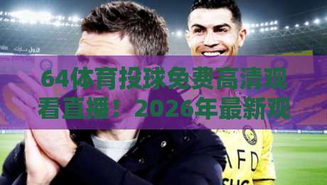 64体育投球免费高清观看直播!2026年最新观赛指南全解析 64体育投球免费高清观看直播!2026年最新观赛指南全解析