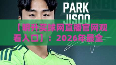 【明升买球网直播官网观看入口】：2026年最全观看指南与避坑攻略